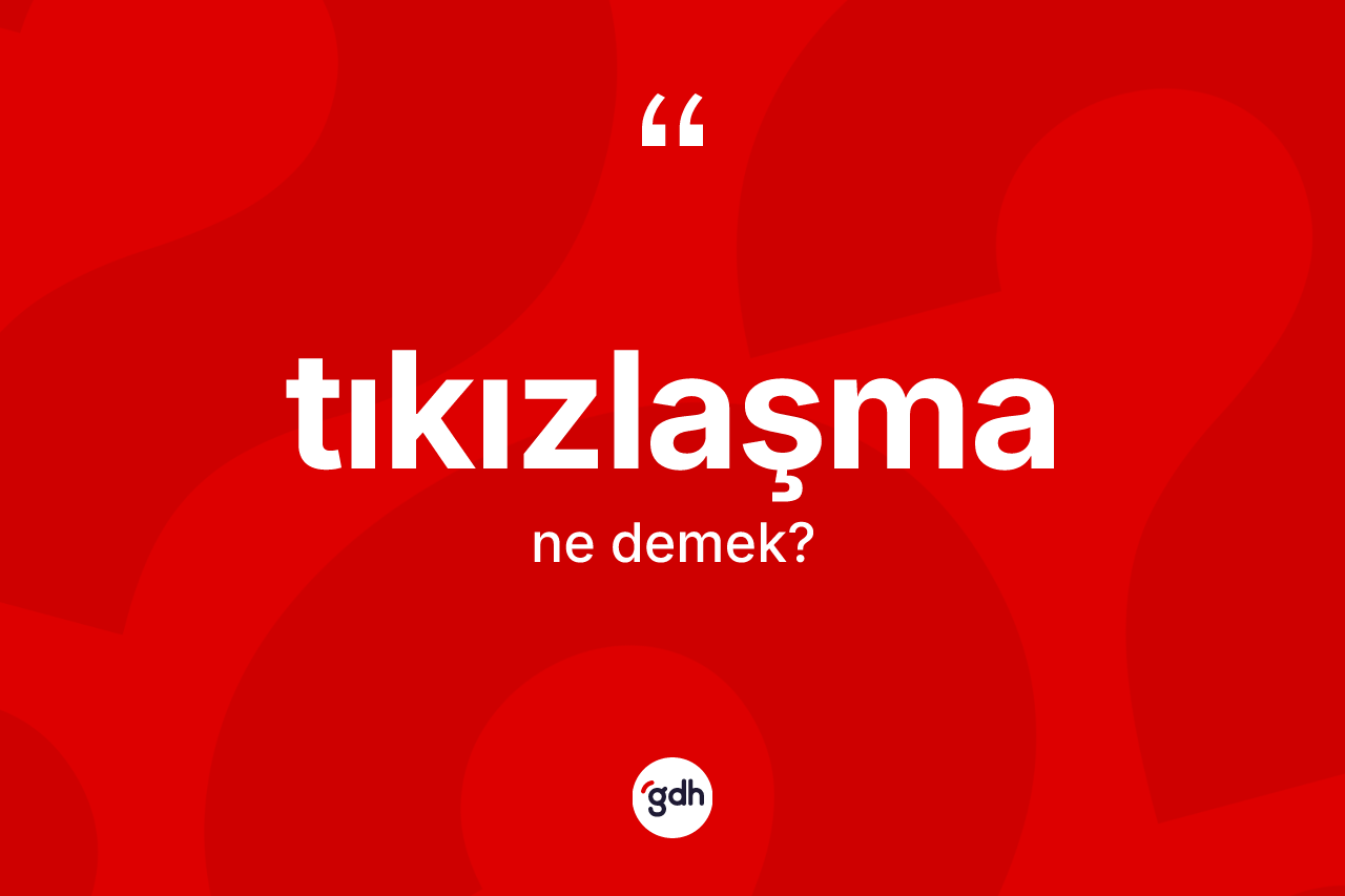 Tıkızlaşma kelimesinin tanımı nedir?