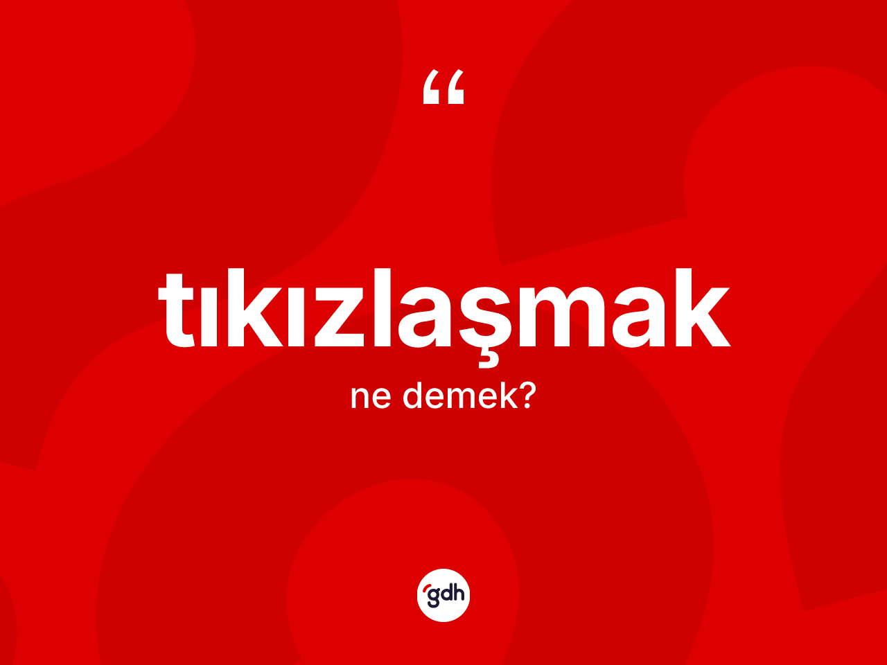 Tıkızlaşmak kelimesinin sözlükteki tanımı nedir? Tıkızlaşmağın kısaca tanımı nedir?
