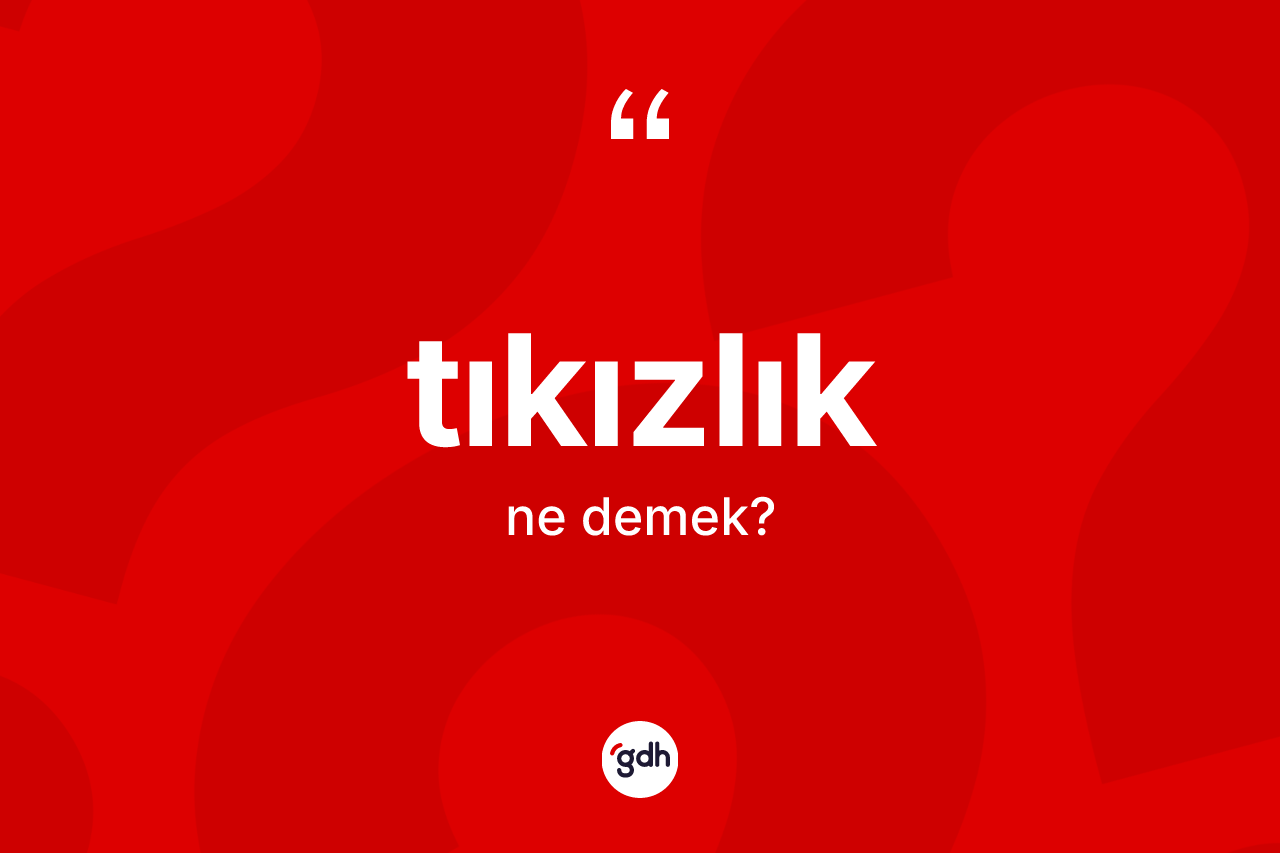 Tıkızlık kelimesinin tanımı nedir? Tıkızlığın sözlükteki anlamı nedir?