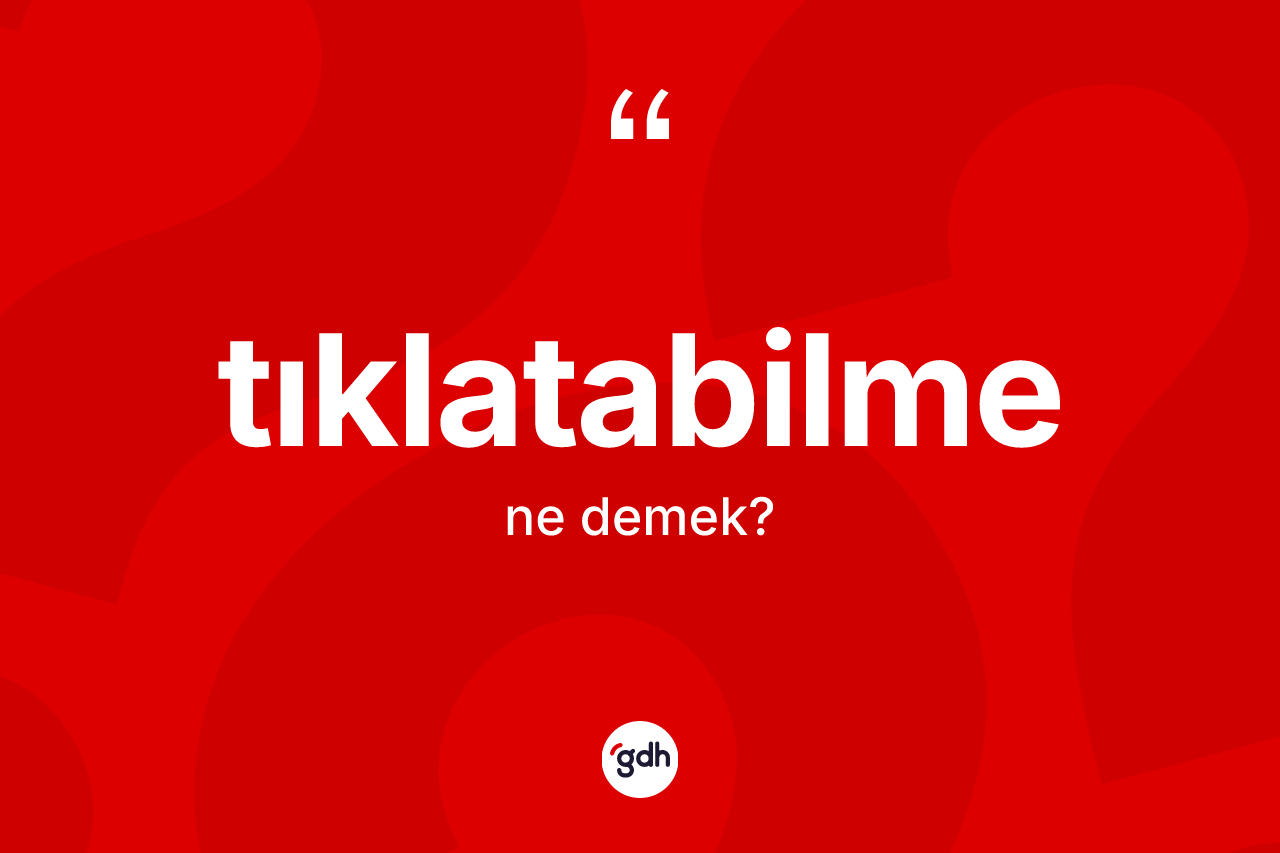 Tıklatabilme ne anlama gelir? Tıklatabilme kelimesinin özellikleri nelerdir?