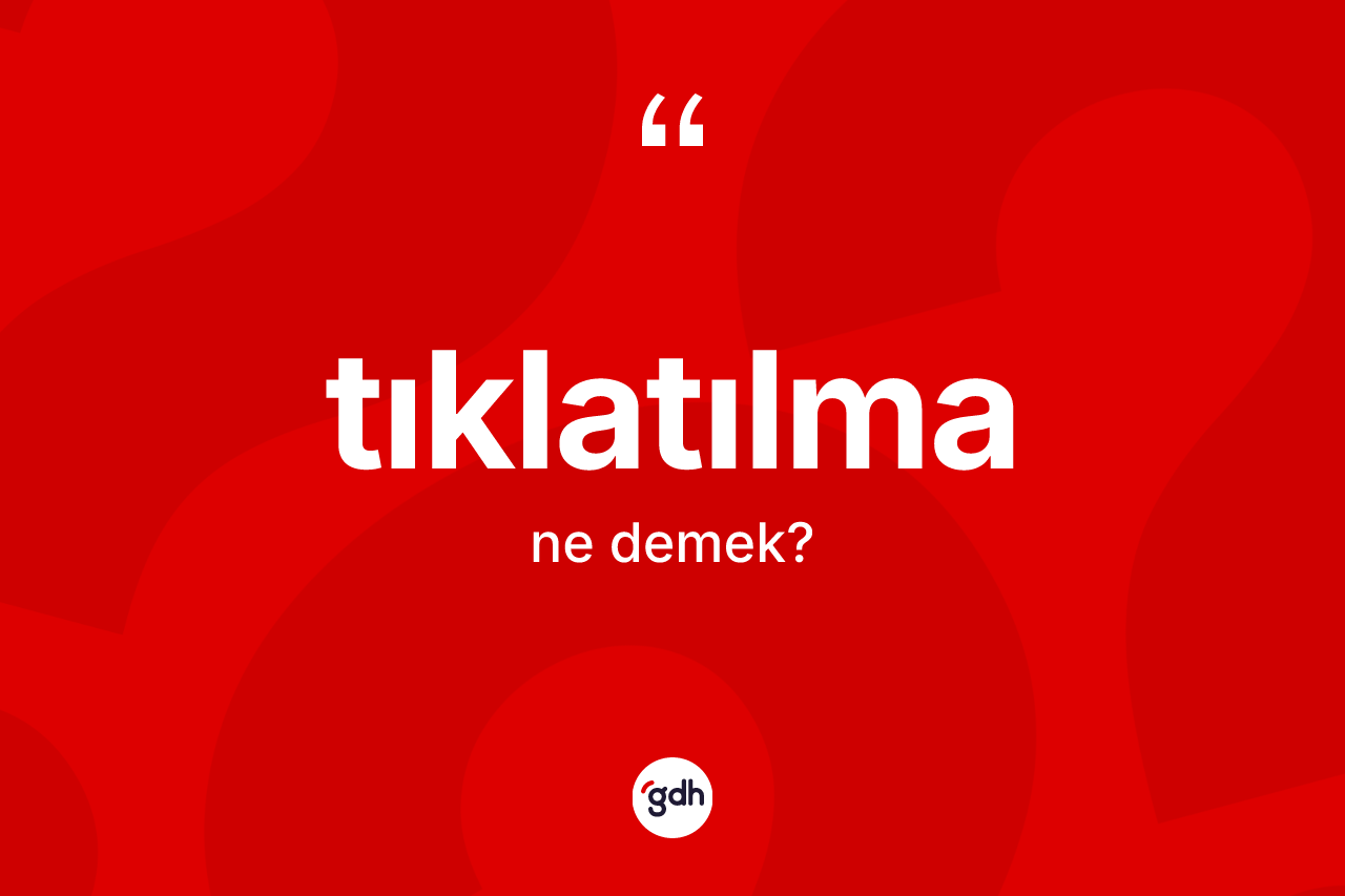 Tıklatılma kelimesinin anlamı nedir? Tıklatılmanın TDK'ya göre anlamı nedir?