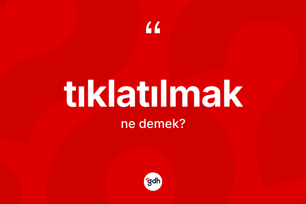 Tıklatılmak ne anlama gelir? Tıklatılmak kelimesinin TDK anlamı nedir?