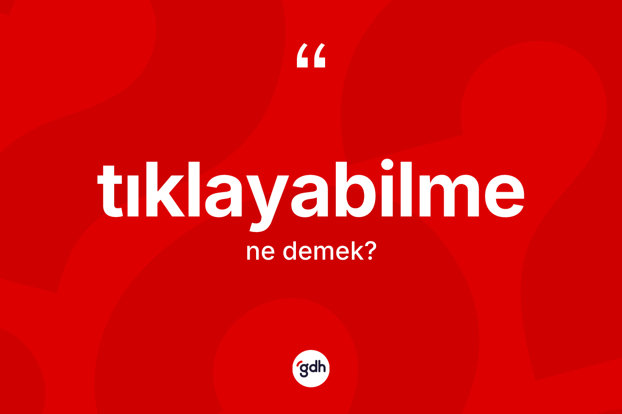 Tıklayabilme kelimesi ne anlama gelir? Tıklayabilmenin sözlükteki anlamı nedir?