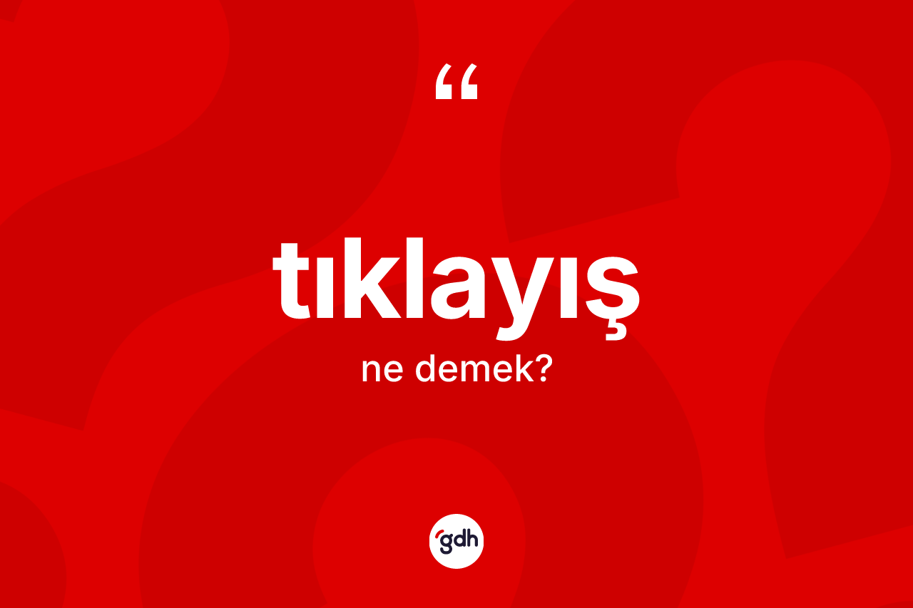 Tıklayış kelimesinin sözlükteki tanımı nedir? Tıklayış kelimesinin özellikleri nelerdir?
