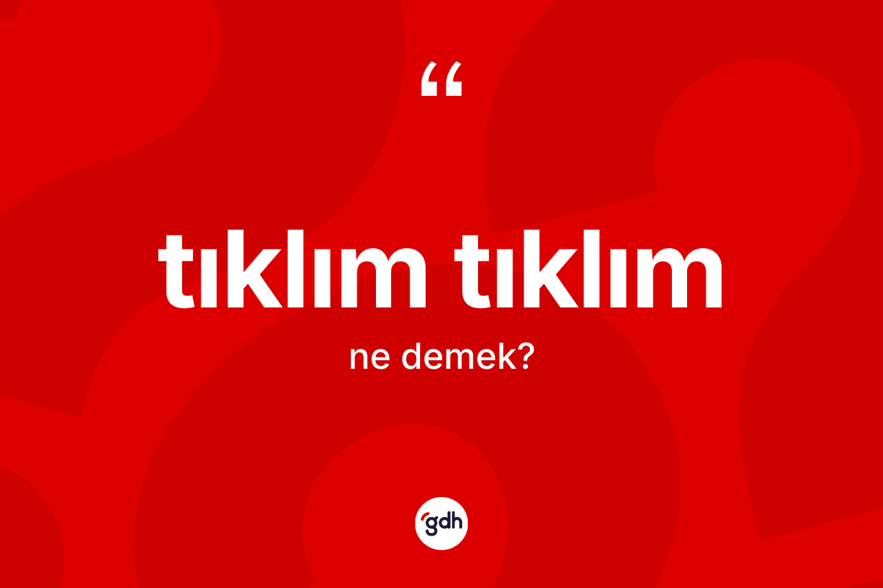 Tıklım tıklım ne anlama gelir? Tıklım tıklım kelimesinin özellikleri nelerdir?
