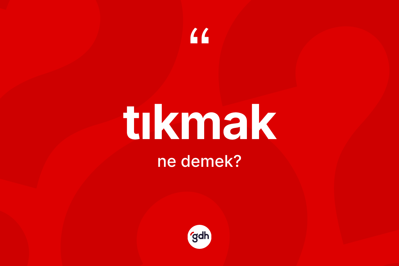 Tıkmak kelimesinin anlamı nedir? Tıkmak kelimesinin TDK anlamı nedir?