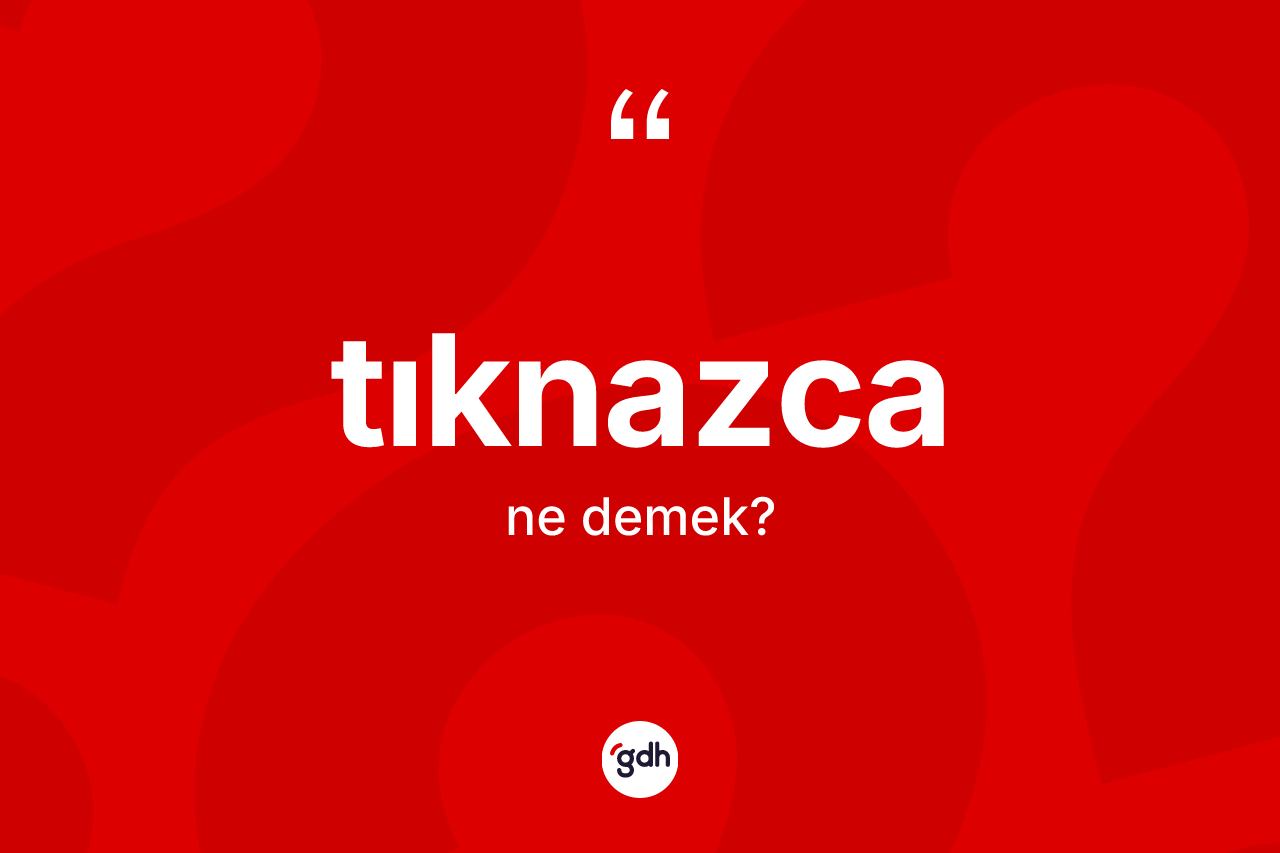 Tıknazca kelimesi ne anlama gelir? Tıknazca kelimesinin TDK anlamı nedir?