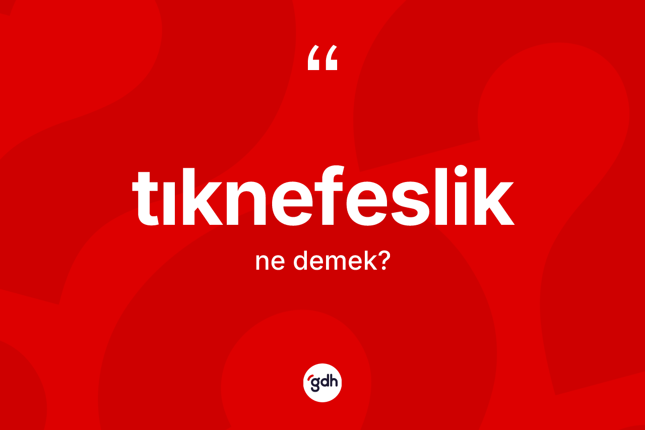 Tıknefeslik kelimesinin sözlükteki tanımı nedir? Tıknefesliğin TDK'ya göre anlamı nedir?