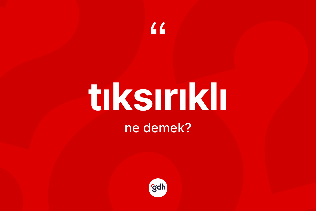 Tıksırıklı ne anlama gelir? Tıksırıklının TDK'ya göre anlamı nedir?