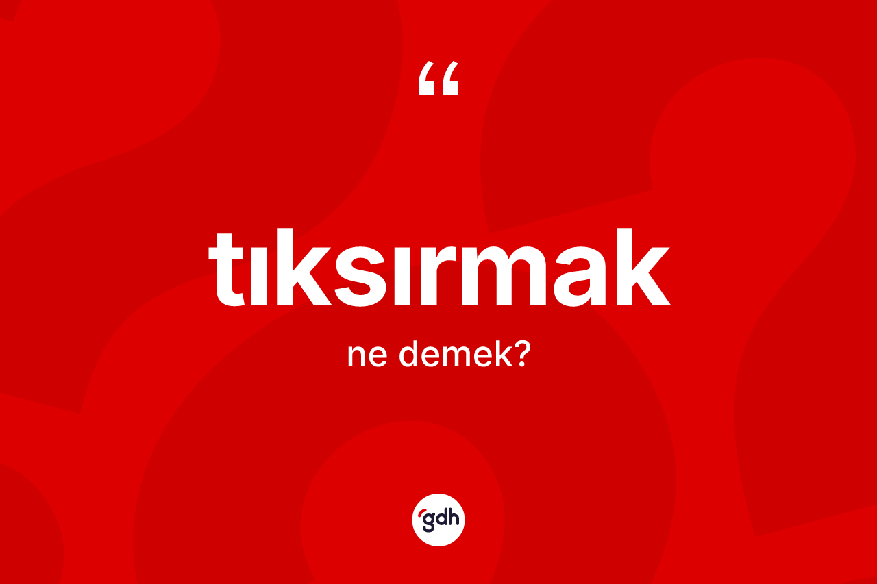 Tıksırmak kelimesi ne anlama gelir? Tıksırmağın TDK'ya göre anlamı nedir?