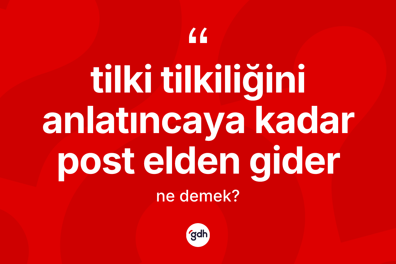 Tilki tilkiliğini anlatıncaya kadar post elden gider nedir?
