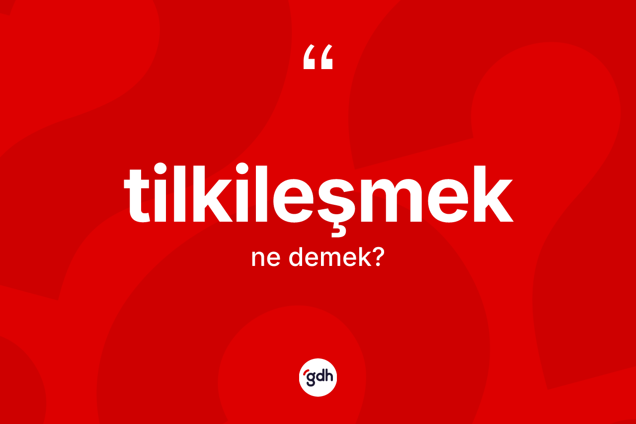 Tilkileşmek ne anlama gelir? Tilkileşmeğin TDK'ya göre anlamı nedir?