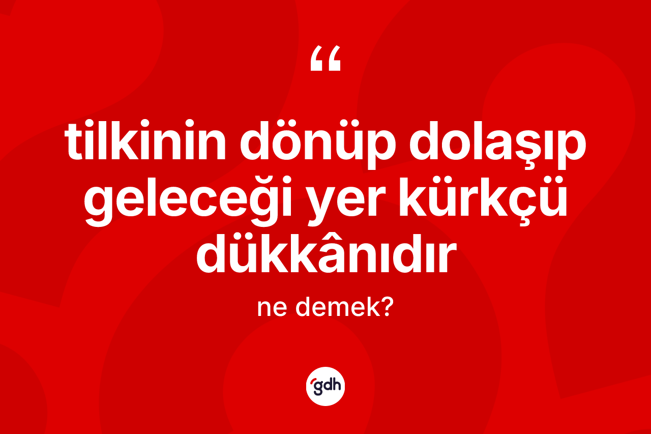 Tilkinin dönüp dolaşıp geleceği yer kürkçü dükkânıdır ifadesinin anlamı nedir?