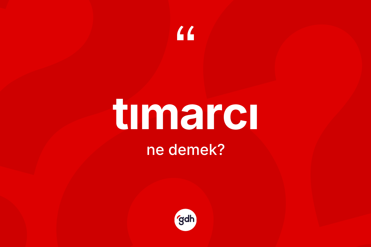 Tımarcı kelimesinin tanımı nedir? Tımarcı kelimesinin kaç farklı anlamı var?