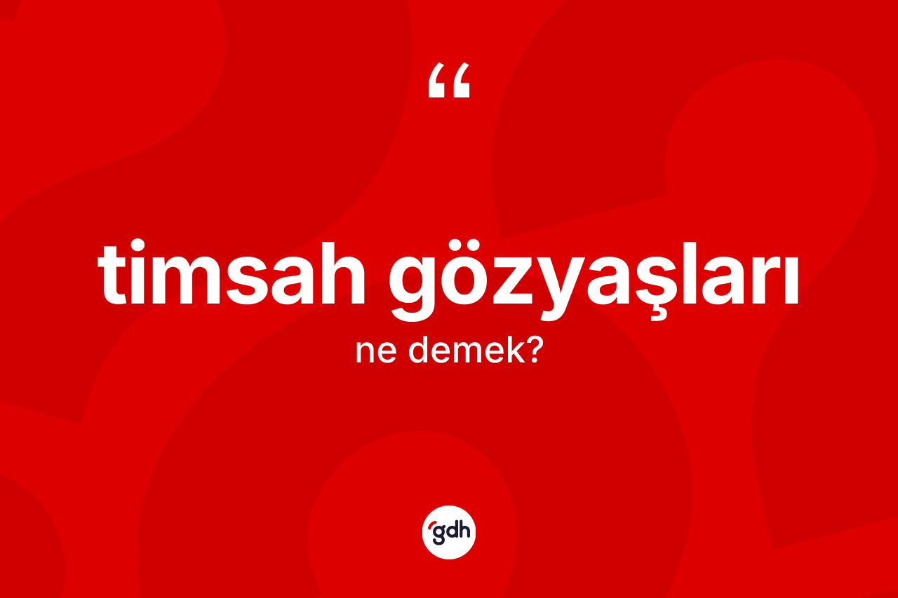 Timsah gözyaşları kelimesi ne anlama gelir?