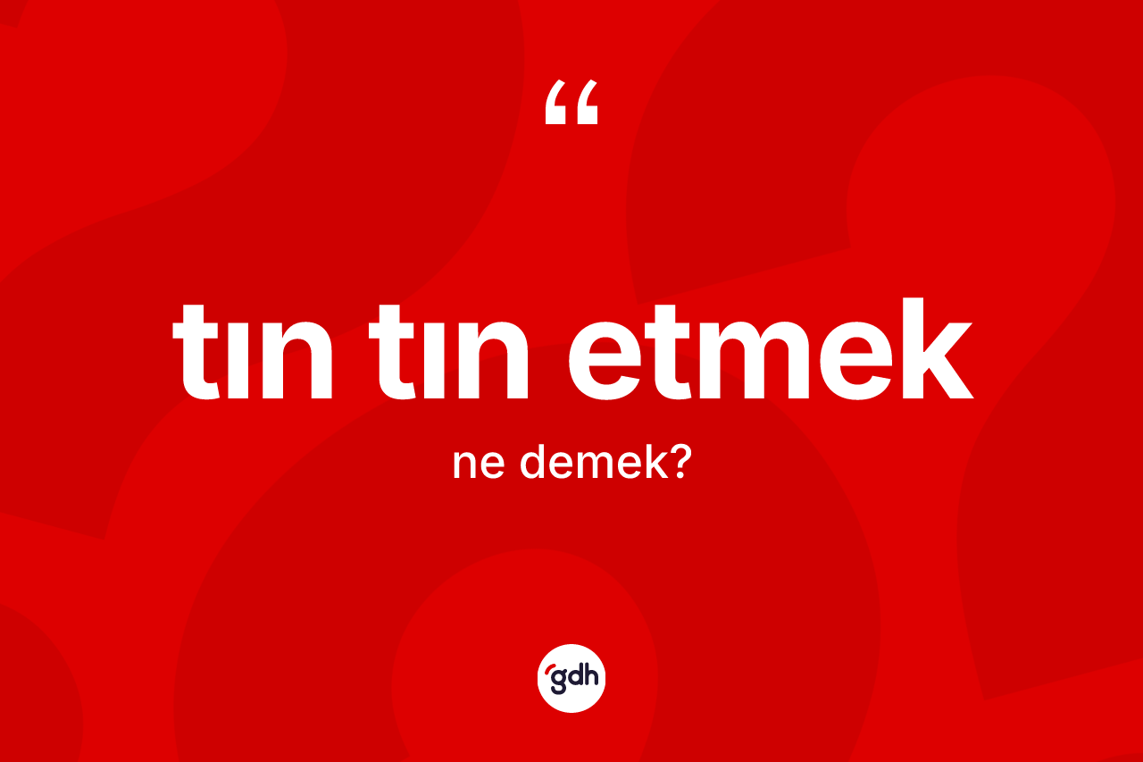 Tın tın etmek ifadesinin anlamı nedir? Tın tın etmek sözünün sözlük anlamı nedir?