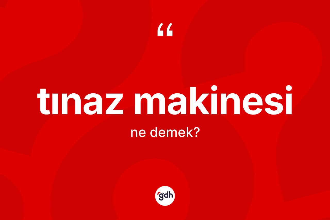 Tınaz makinesi kelimesinin sözlükteki tanımı nedir? Tınaz makinesinin halk arasındaki kullanımı nasıldır?