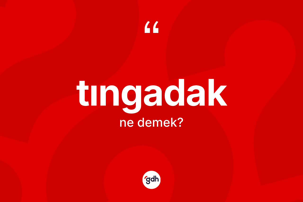 Tıngadak kelimesinin anlamı nedir? Tıngadak kelimesinin kaç farklı anlamı var?