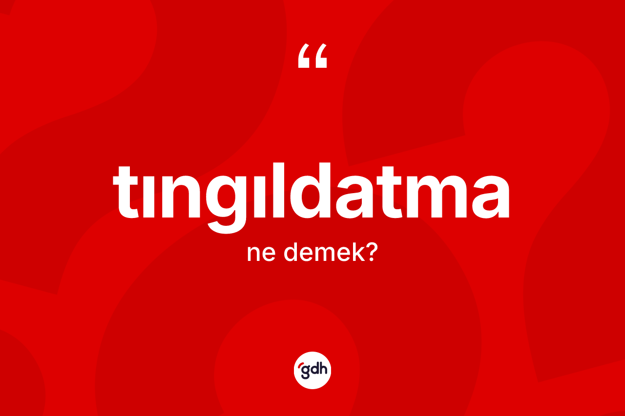 Tıngıldatma kelimesi ne demek? Tıngıldatmanın TDK'ya göre anlamı nedir?