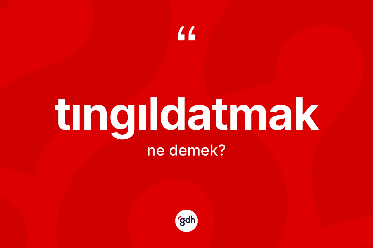 Tıngıldatmak kelimesinin anlamı nedir? Tıngıldatmağın TDK'ya göre anlamı nedir?