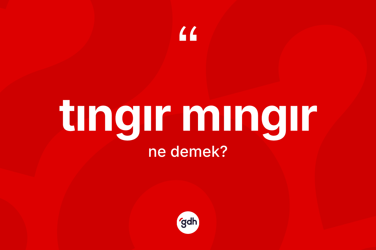 Tıngır mıngır kelimesinin tanımı nedir? Tıngır mıngır kelimesinin özellikleri nelerdir?