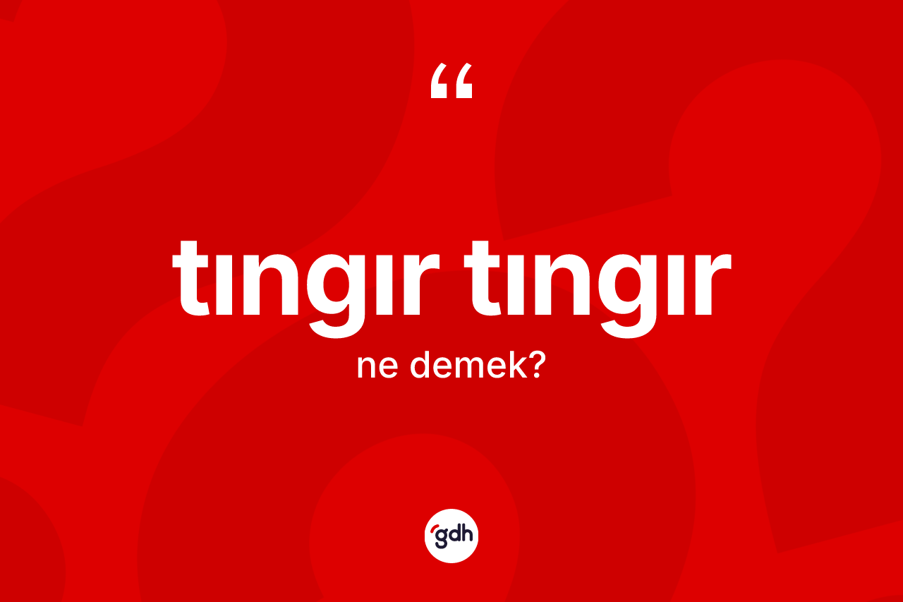 Tıngır tıngır kelimesinin anlamı nedir? Tıngır tıngırın TDK'ya göre anlamı nedir?