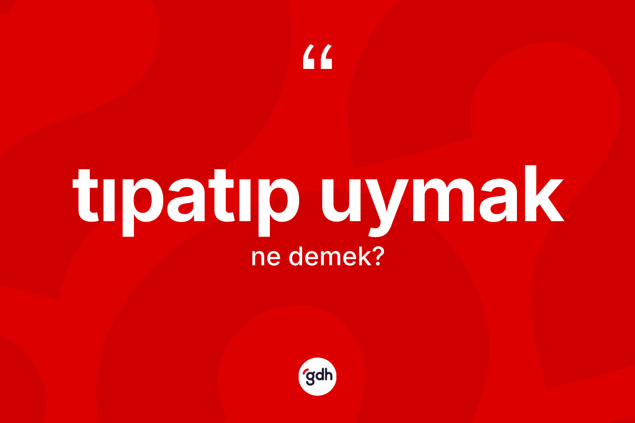 Tıpatıp uymak nedir?