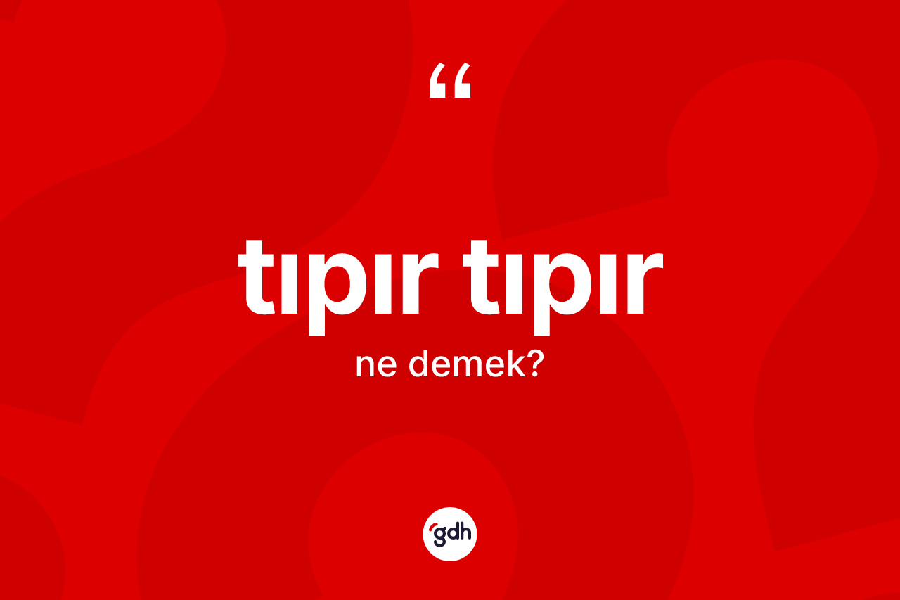 Tıpır tıpır kelimesinin sözlükteki tanımı nedir? Tıpır tıpırın kısaca tanımı nedir?