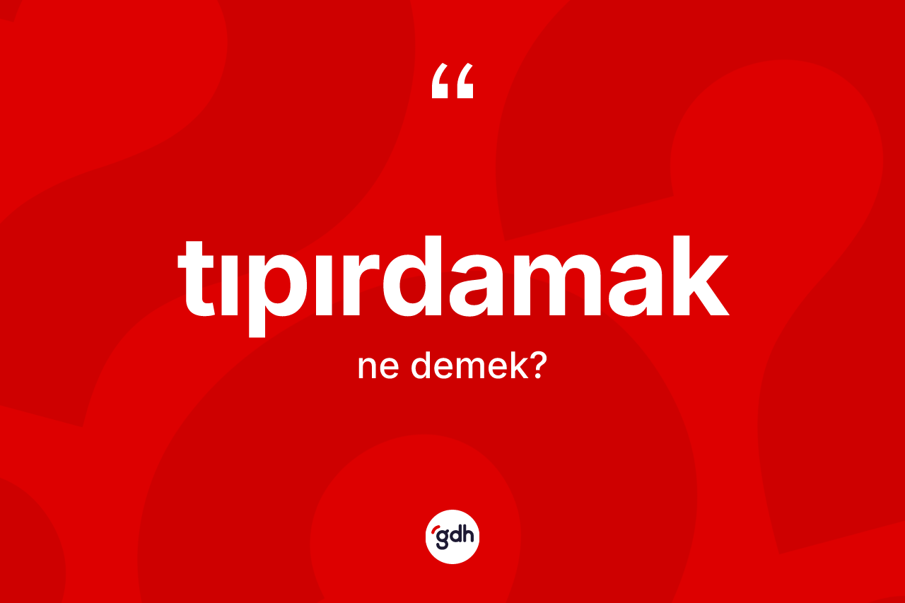 Tıpırdamak kelimesinin anlamı nedir? Tıpırdamağın kısaca tanımı nedir?
