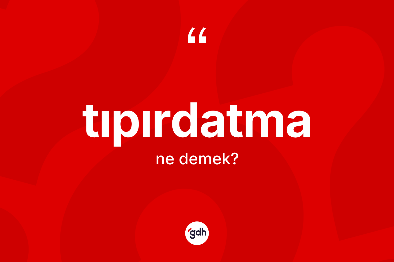 Tıpırdatma ne demek? Tıpırdatmanın TDK'ya göre anlamı nedir?