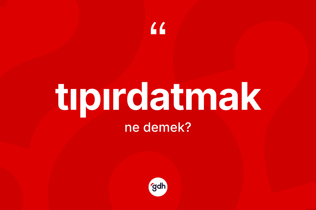 Tıpırdatmak kelimesinin anlamı nedir?
