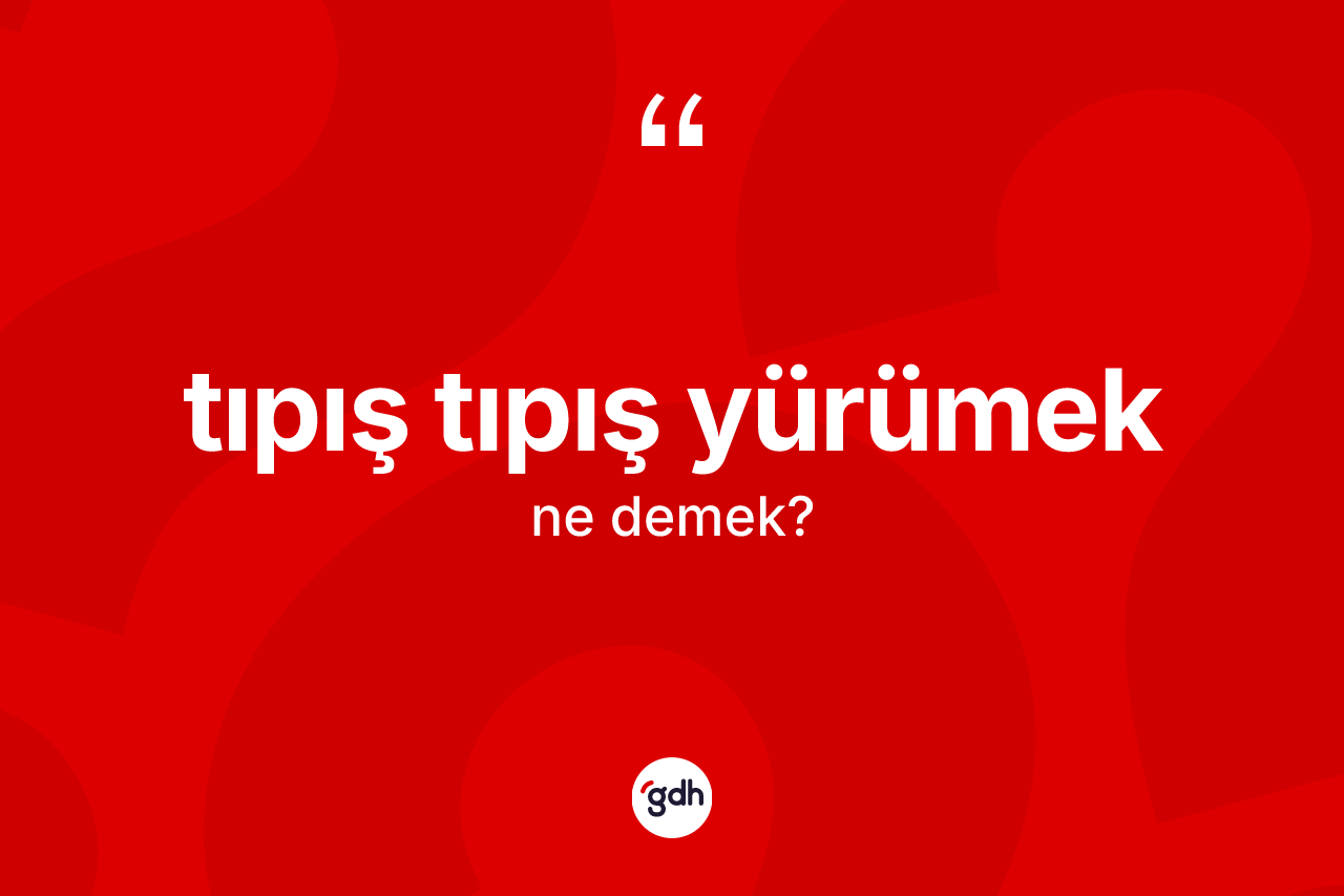 Tıpış tıpış yürümek ifadesinin anlamı nedir?