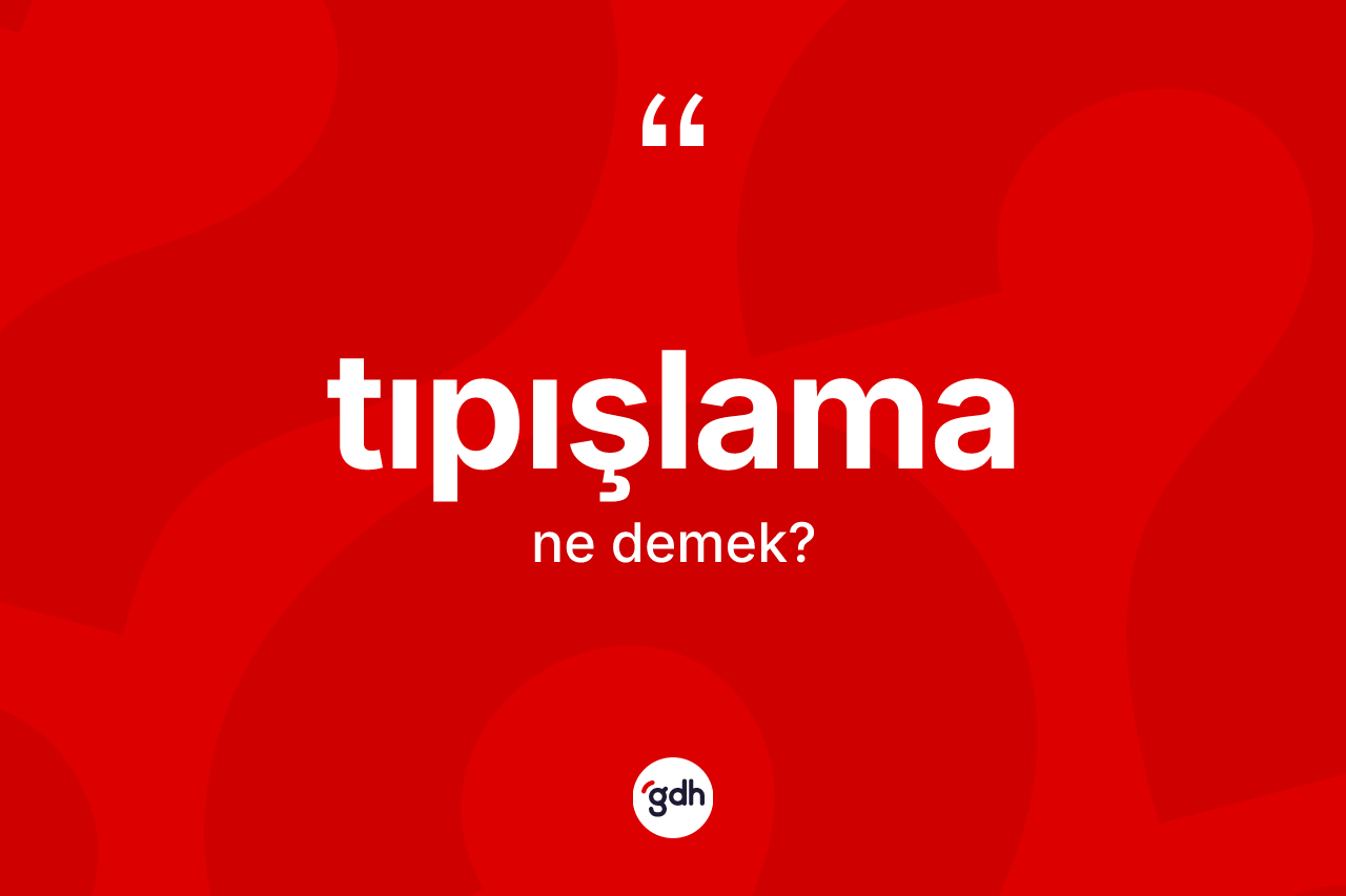 Tıpışlama kelimesinin sözlükteki tanımı nedir? Tıpışlamanın kısaca tanımı nedir?