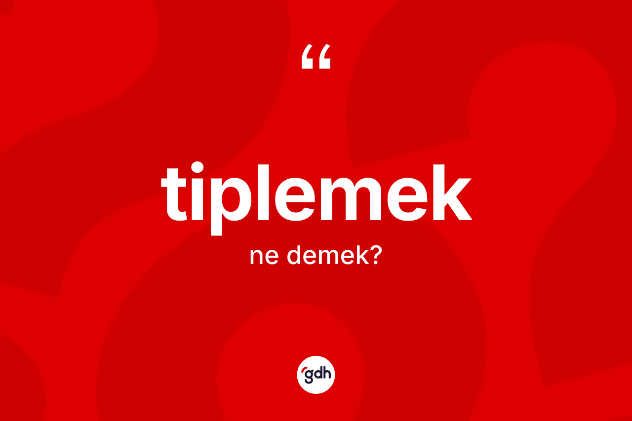 Tiplemek kelimesi nedir?