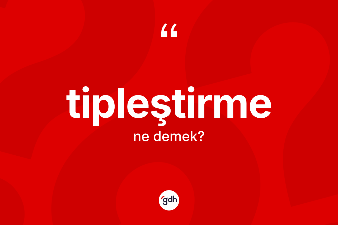 Tipleştirme kelimesi nedir?