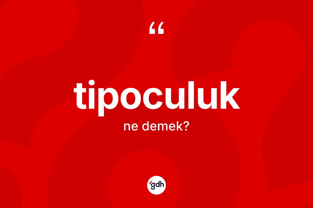 Tipoculuk kelimesi ne demek? Tipoculuğun halk arasındaki kullanımı nasıldır?