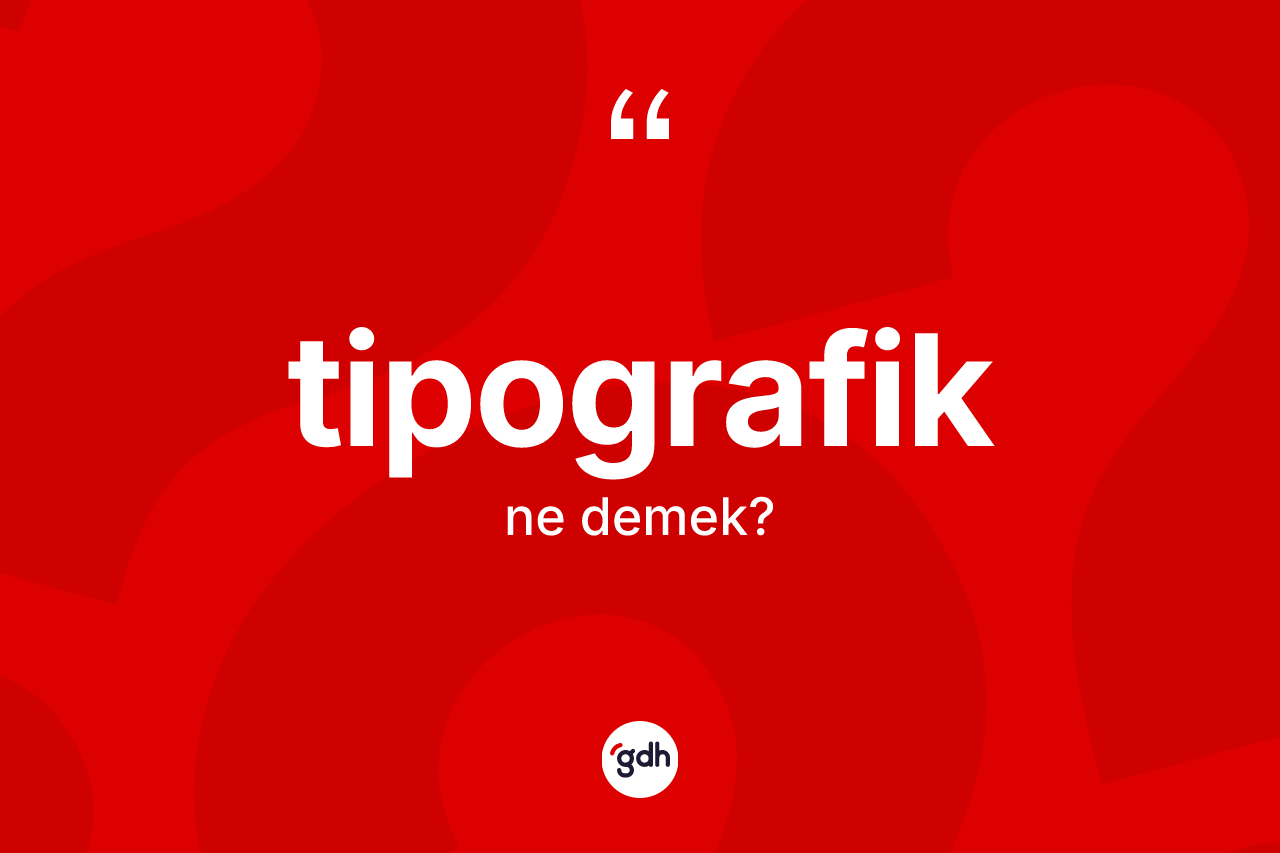 Tipografik nedir? Tipografiğin TDK'ya göre anlamı nedir?