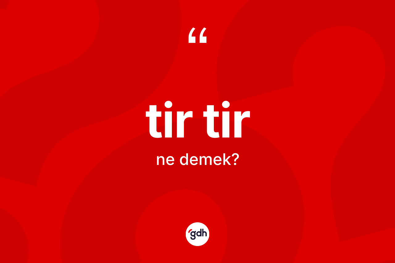 Tir tir kelimesinin sözlükteki tanımı nedir?