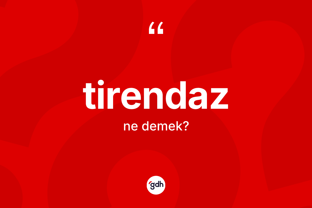 Tirendaz kelimesinin anlamı nedir? Tirendazın kısaca tanımı nedir?