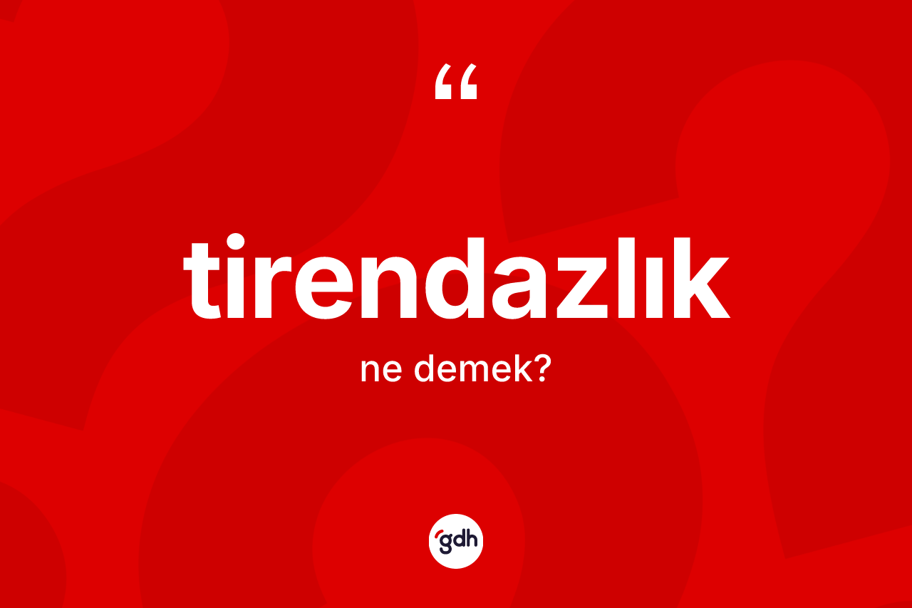 Tirendazlık kelimesinin anlamı nedir?