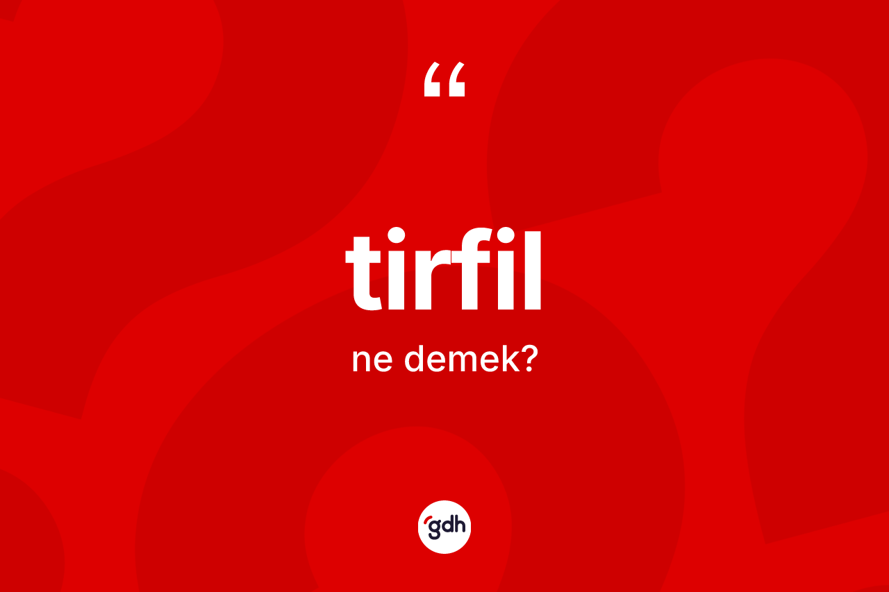 Tirfil kelimesinin sözlükteki tanımı nedir?