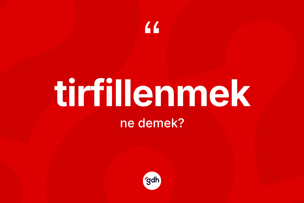 Tirfillenmek ne demek? Tirfillenmeğin halk arasındaki kullanımı nasıldır?