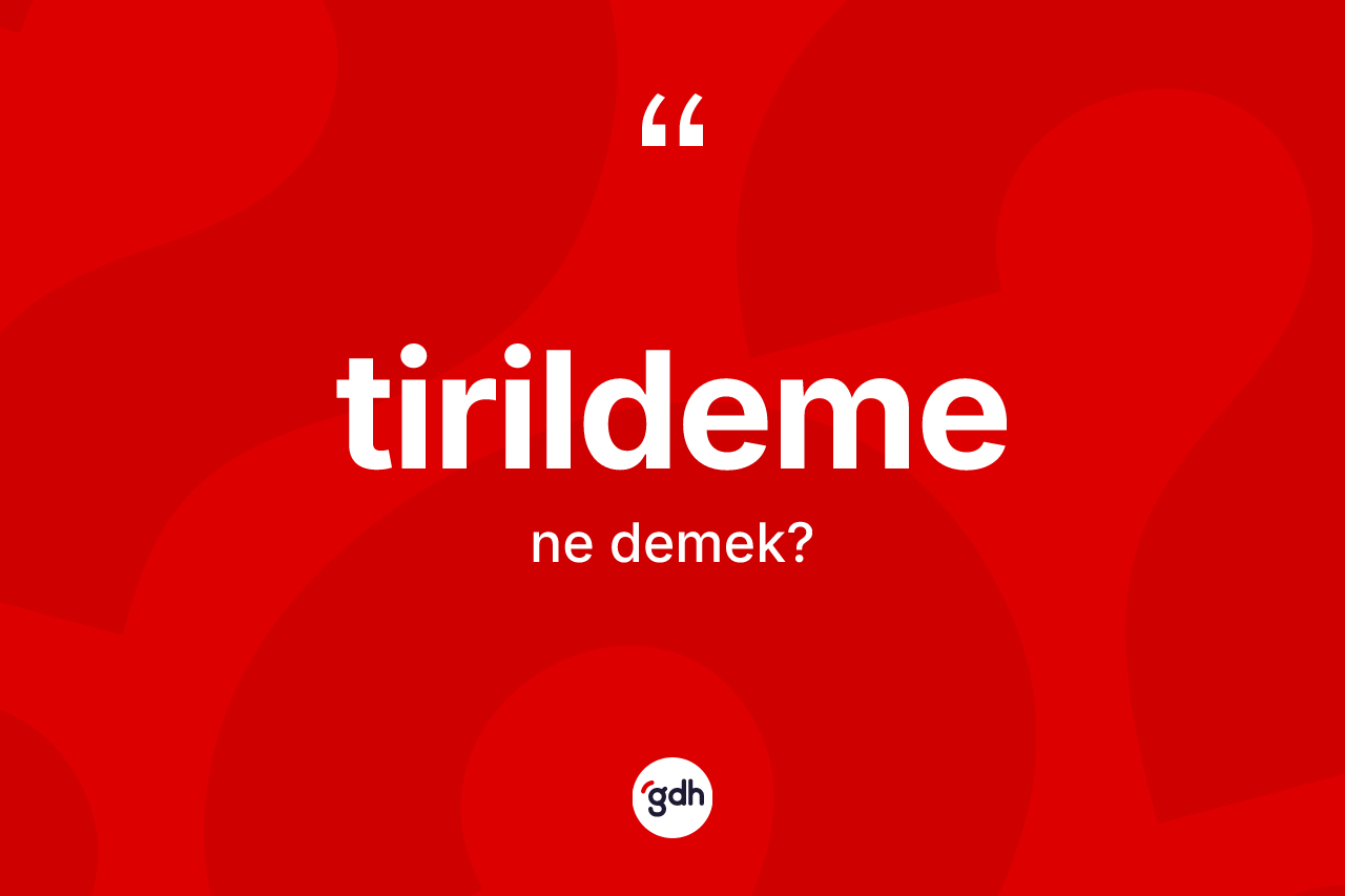 Tirildeme ne demek?