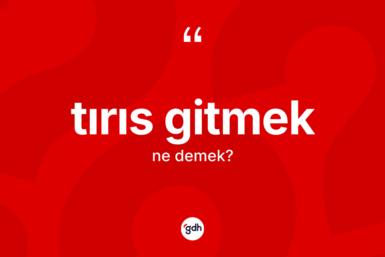 Tırıs gitmek ne anlama gelir? Tırıs gitmek sözünün TDK anlamı nedir?