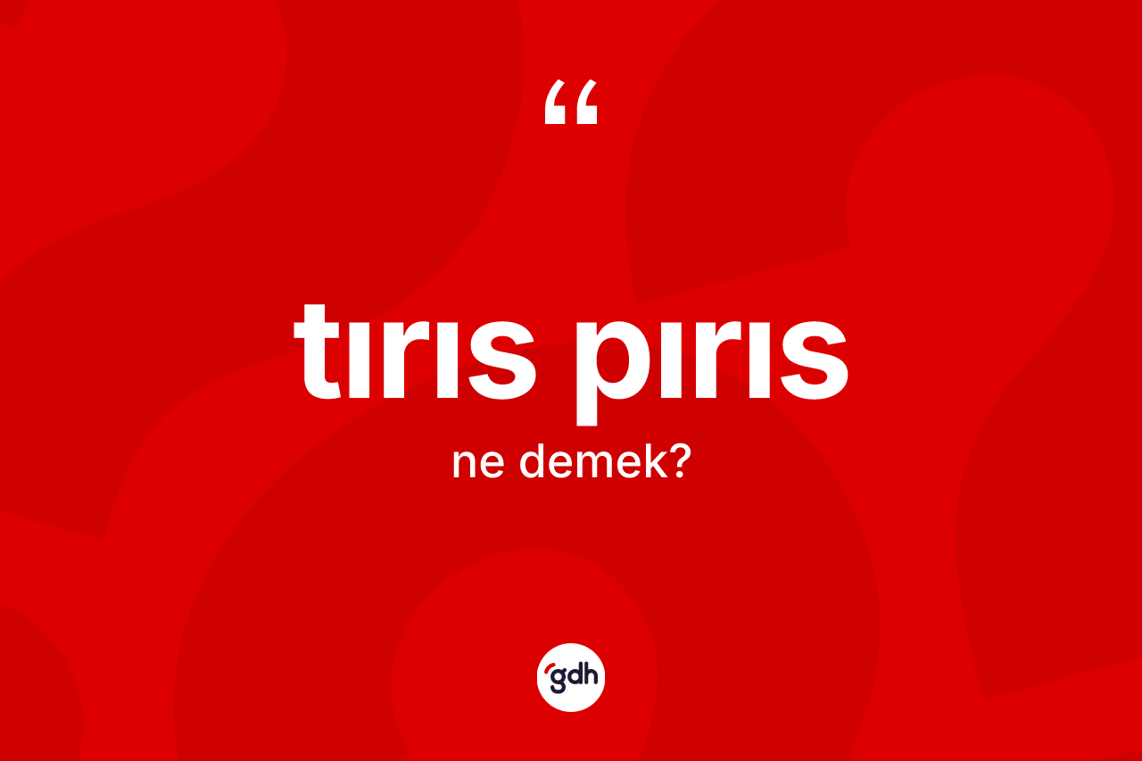 Tırıs pırıs ne anlama gelir? Tırıs pırısın halk arasındaki kullanımı nasıldır?