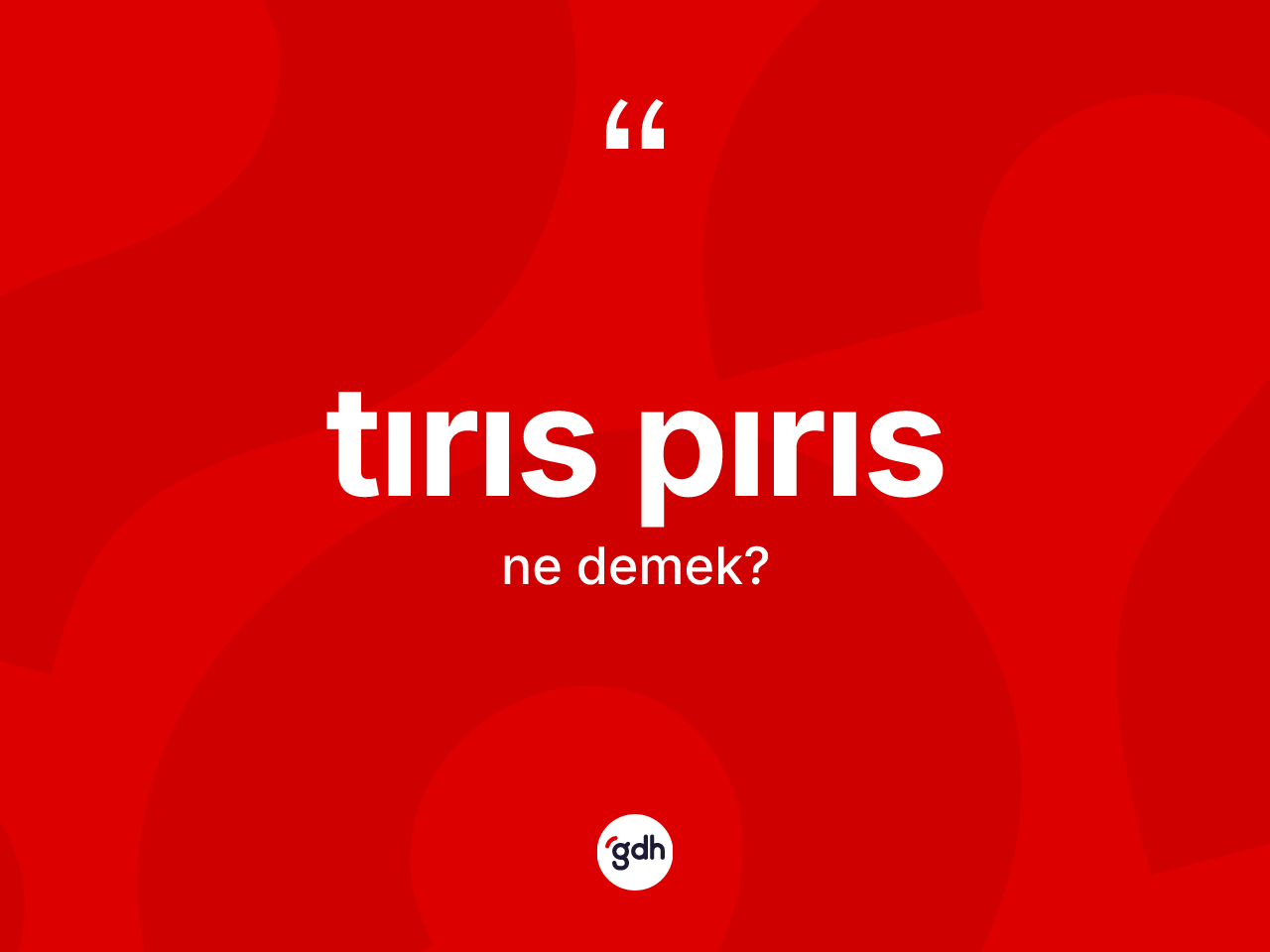 Tırıs pırıs ne anlama gelir? Tırıs pırısın halk arasındaki kullanımı nasıldır?