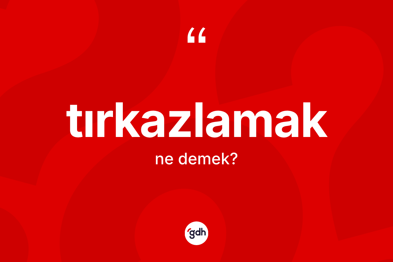 Tırkazlamak kelimesinin anlamı nedir? Tırkazlamak kelimesinin TDK'ya göre açıklaması nedir?
