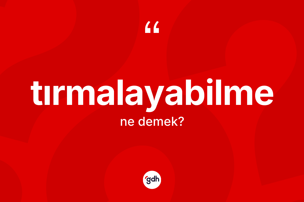 Tırmalayabilme kelimesinin sözlükteki tanımı nedir? Tırmalayabilme kelimesinin kaç farklı anlamı var?