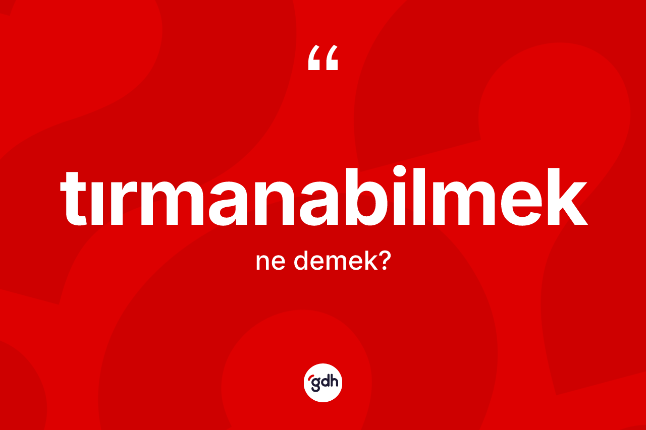 Tırmanabilmek kelimesinin anlamı nedir? Tırmanabilmeğin sözlükteki anlamı nedir?