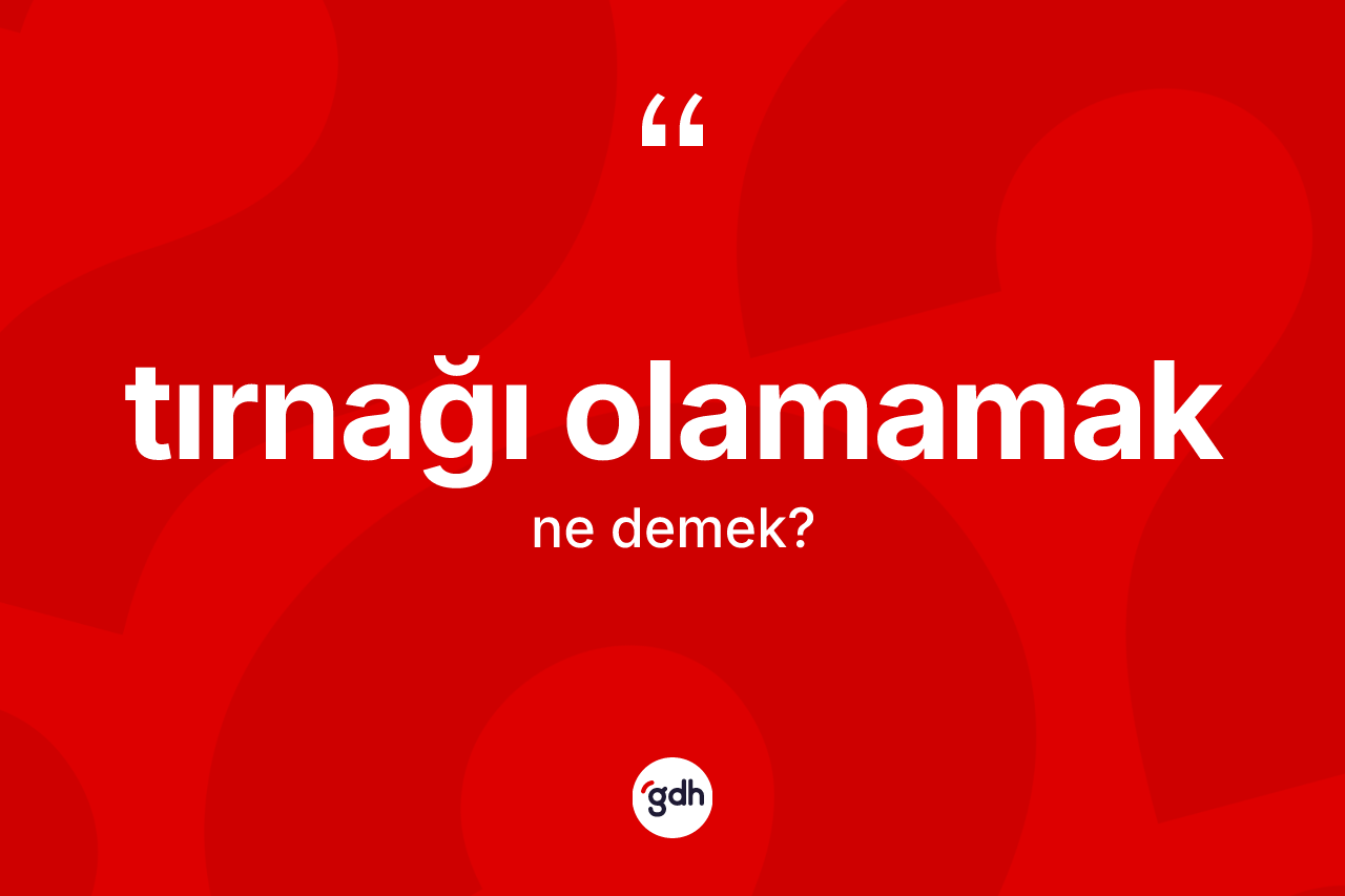 Tırnağı olamamak ifadesi neyi anlatır?